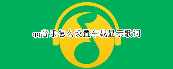 qq音乐车载模式如何显示歌词 车载模式显示歌词方法介绍