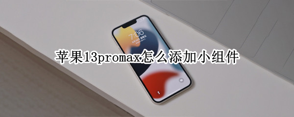 苹果13promax如何设置小组件 设置小组件方法介绍