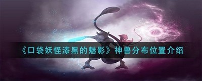 口袋妖怪漆黑的魅影神兽捕捉在什么地方 详细捕捉位置攻略分享