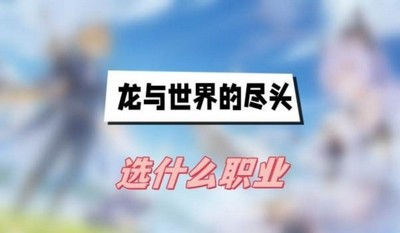 龙与世界的尽头选什么职业 详细职业选择攻略分享