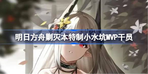 明日方舟剿灭本特制小水坑MVP干员