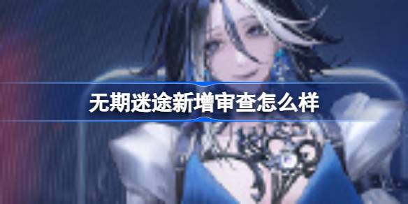 无期迷途新增审查怎么样