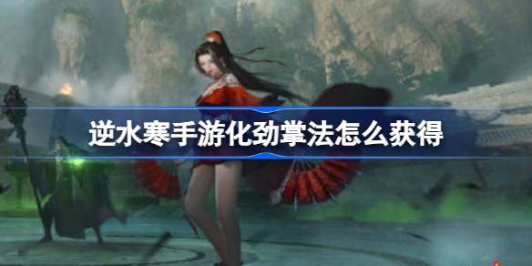 逆水寒手游化劲掌法怎么获得