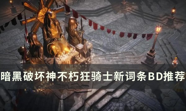 暗黑破坏神不朽新版本狂骑士词条怎么选