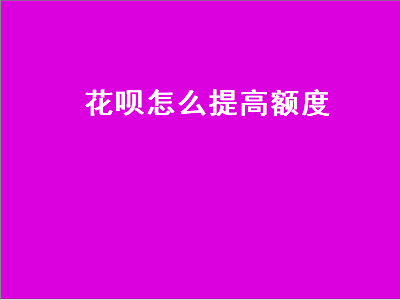 花呗怎么提高额度（花呗怎么提高额度方法）